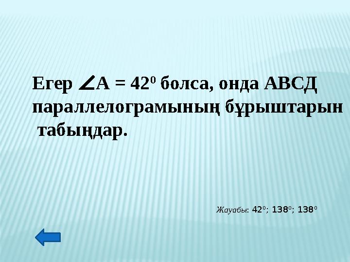 Егер ∠А = 42 0 болса, онда АВСД параллелограмының бұрыштарын табыңдар. Жауабы: 42 0 ; 138 0 ; 138 0