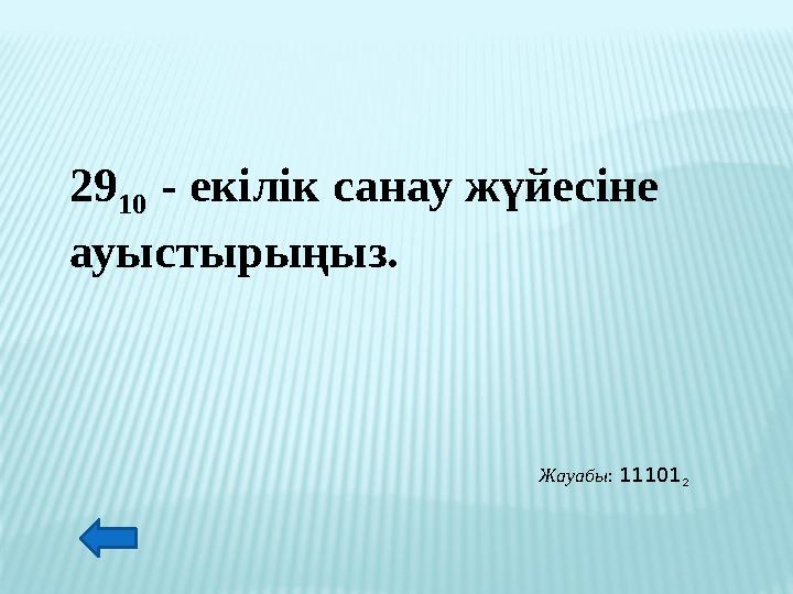 29 10 - екілік санау жүйесіне ауыстырыңыз. Жауабы: 11101 2