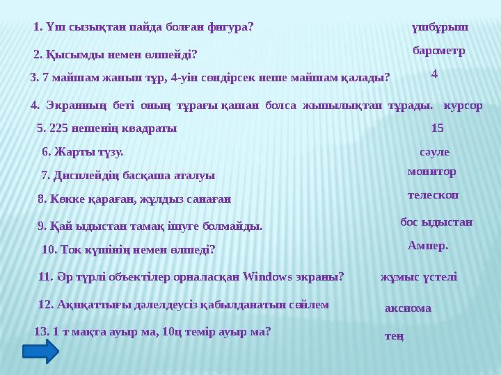 1. Үш сызықтан пайда болған фигура? үшбұрыш 2. Қысымды немен өлшейді? 3. 7 майшам жанып тұр, 4-уін сөндірсек неше майшам қалад