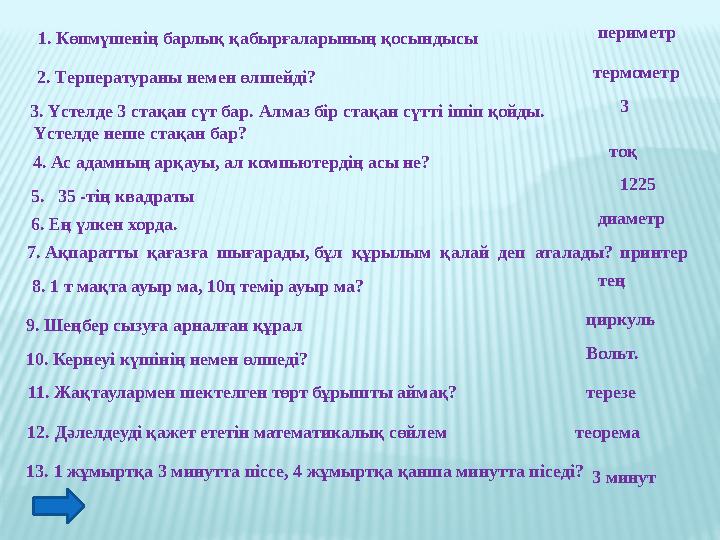 1. Көпмүшенің барлық қабырғаларының қосындысы периметр 2. Терператураны немен өлшейді? 3. Үстелде 3 стақан сүт бар. Алмаз бір