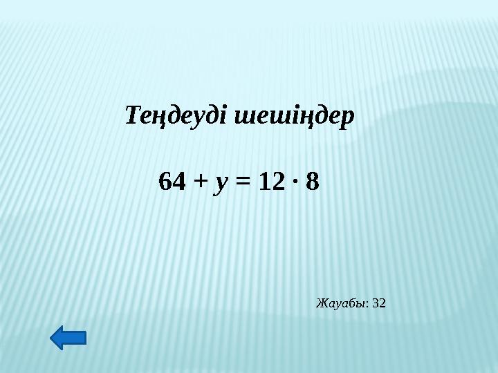 Теңдеуді шешіңдер 64 + у = 12 ∙ 8 Жауабы: 32