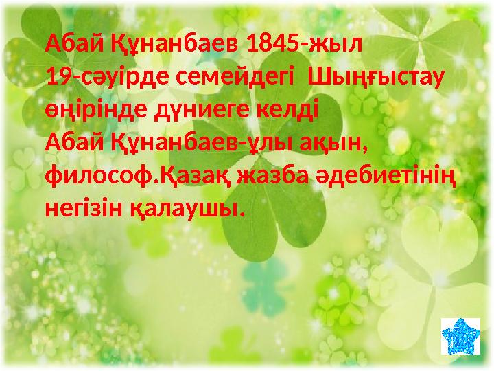 Абай Құнанбаев 1845-жыл 19-сәуірде семейдегі Шыңғыстау өңірінде дүниеге келді Абай Құнанбаев-ұлы ақын, философ.Қазақ жазба