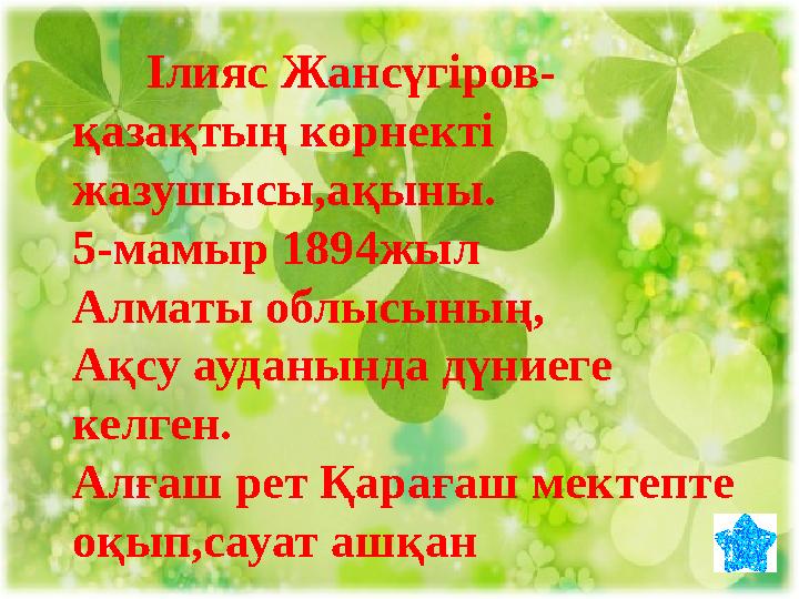 Ілияс Жансүгіров- қазақтың көрнекті жазушысы,ақыны. 5-мамыр 1894жыл Алматы облысының, Ақсу ауданында дүниеге келген. Алға