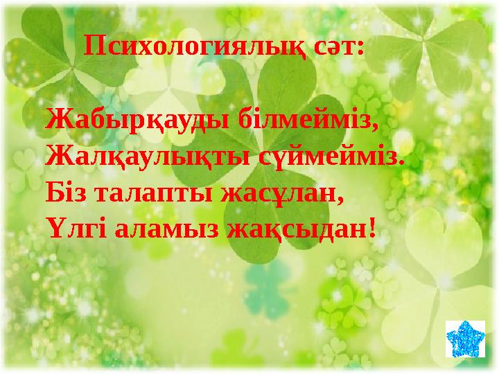 Психологиялық сәт: Жабырқауды білмейміз, Жалқаулықты сүймейміз. Біз талапты жасұлан, Үлгі аламыз жақсыдан!