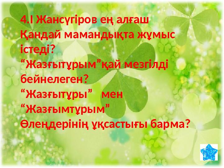 4.І Жансүгіров ең алғаш Қандай мамандықта жұмыс істеді? “Жазғытұрым”қай мезгілді бейнелеген? “Жазғытұры” мен “Жазғымтұрым” Ө