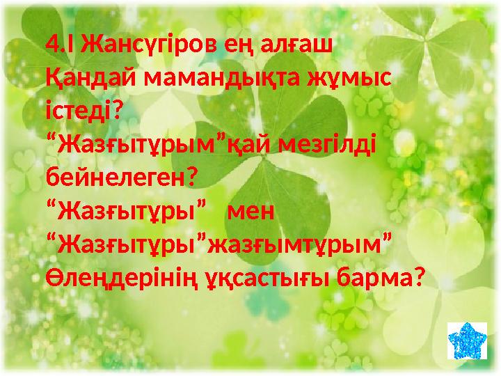 4.І Жансүгіров ең алғаш Қандай мамандықта жұмыс істеді? “Жазғытұрым”қай мезгілді бейнелеген? “Жазғытұры” мен “Жазғытұры”жазғ