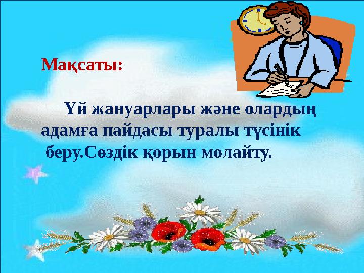 Мақсаты: Үй жануарлары және олардың адамға пайдасы туралы түсінік беру.Сөздік қорын молайту.