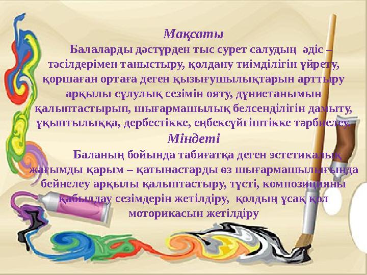 Мақсаты Балаларды дәстүрден тыс сурет салудың әдіс – тәсілдерімен таныстыру, қолдану тиімділігін үйрету, қоршаған ортаға