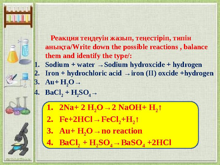 Реакция теңдеуін жазып, теңестіріп, типін анықта/Write down the possible reactions , balance them and identify t