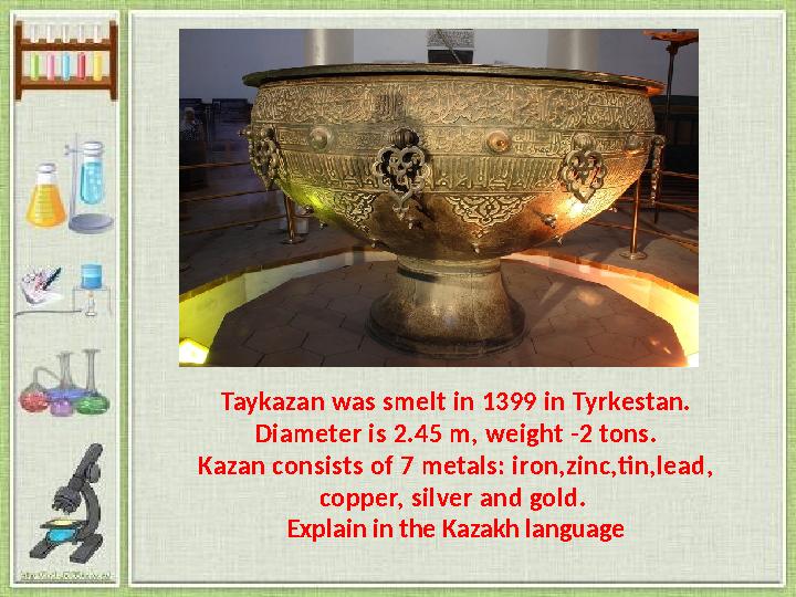 Taykazan was smelt in 1399 in Tyrkestan. Diameter is 2.45 m, weight -2 tons. Kazan consists of 7 metals: iron,zinc,tin,lead, c
