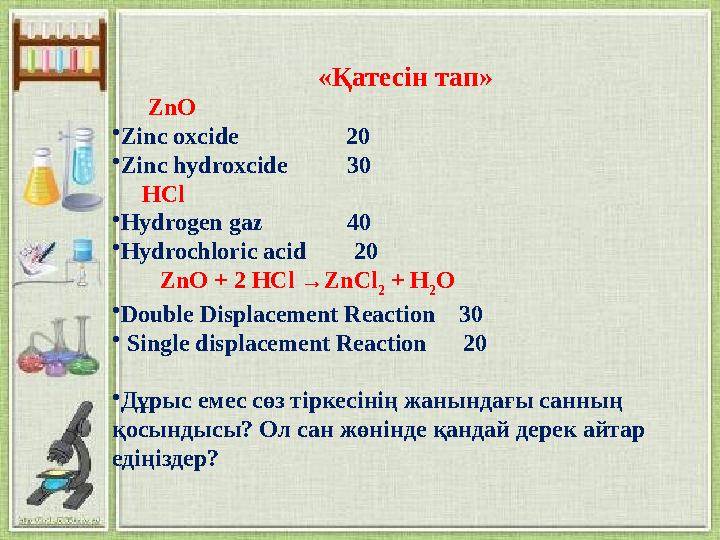 «Қатесін тап» ZnO •Zinc oxcide 20 •Zinc hydroxcide 30 HCl •Hydrogen gaz 40 •