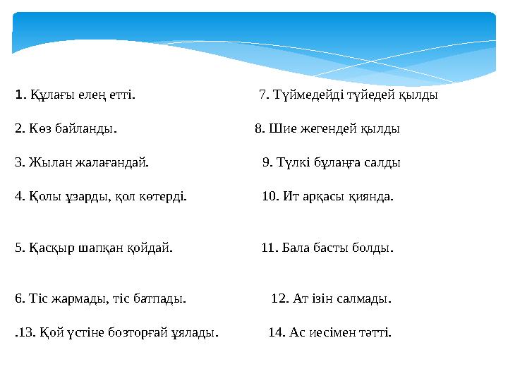 1. Құлағы елең етті. 7. Түймедейді түйедей қылды 2. Көз байланды.