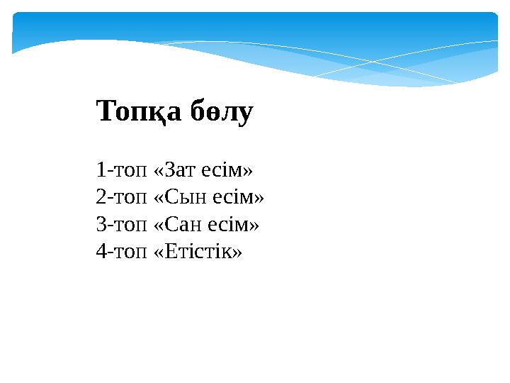Топқа бөлу 1-топ «Зат есім» 2-топ «Сын есім» 3-топ «Сан есім» 4-топ «Етістік»