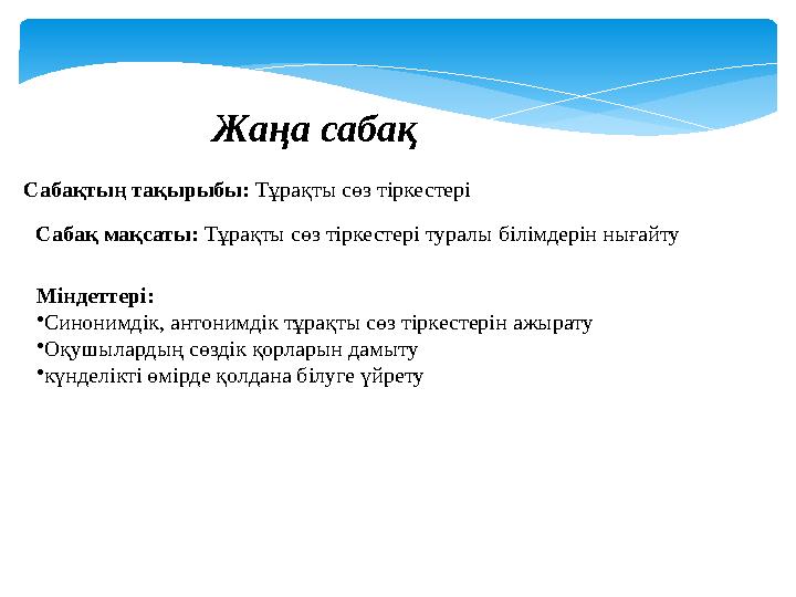 Жаңа сабақ Сабақтың тақырыбы: Тұрақты сөз тіркестері Сабақ мақсаты: Тұрақты сөз тіркестері туралы білімдерін нығайту Міндетте