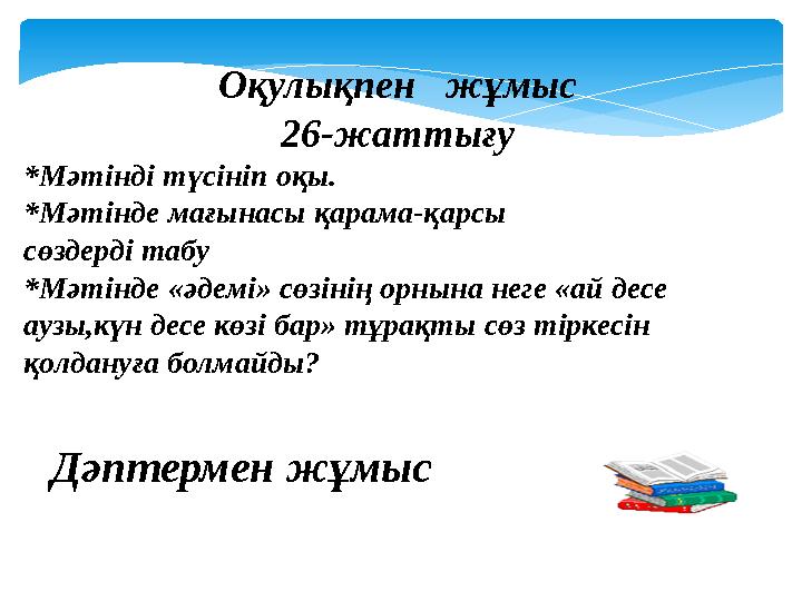 Оқулықпен жұмыс 26-жаттығу *Мәтінді түсініп оқы. *Мәтінде мағынасы қарама-қарсы сөздерді табу *Мәтінде «әдемі» сөзінің орны