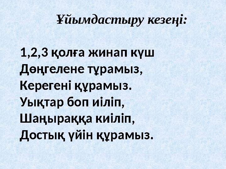 Ұйымдастыру кезеңі: 1,2,3 қолға жинап күш Дөңгелене тұрамыз, Керегені құрамыз. Уықтар боп иіліп, Шаңыраққа киіліп, Достық үйін қ