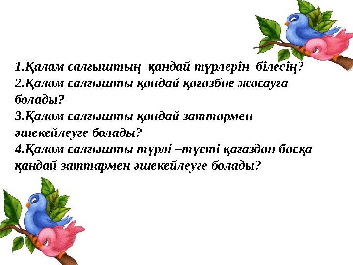 1.Қалам салғыштың қандай түрлерін білесің? 2.Қалам салғышты қандай қағазбне жасауға болады? 3.Қалам салғышты қандай заттарме