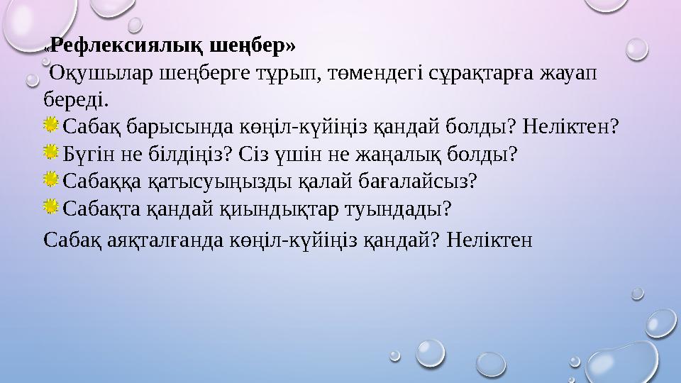 «Рефлексиялық шеңбер» Оқушылар шеңберге тұрып, төмендегі сұрақтарға жауап береді. Сабақ барысында көңіл-күйіңіз қандай болды