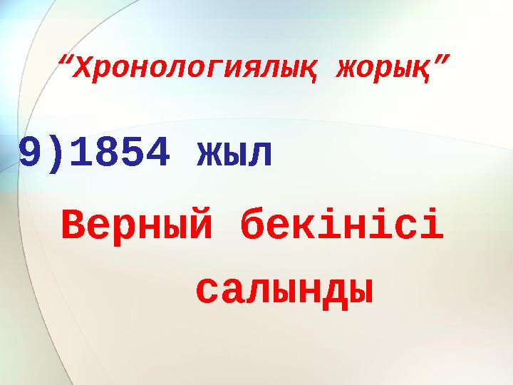 “ Хронологиялық жорық” 9)1854 жыл Верный бекінісі салынды