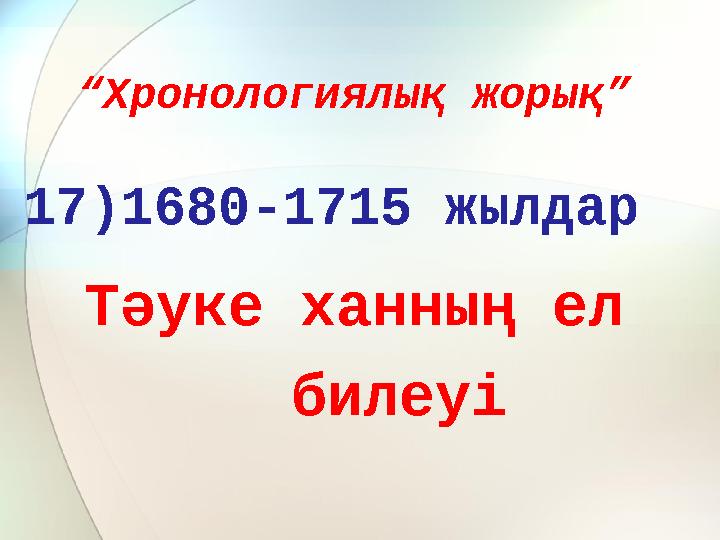 “ Хронологиялық жорық” 17)1680-1715 жылдар Тәуке ханның ел билеуі
