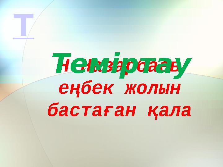Н.Назарбаев еңбек жолын бастаған қала ТеміртауТ