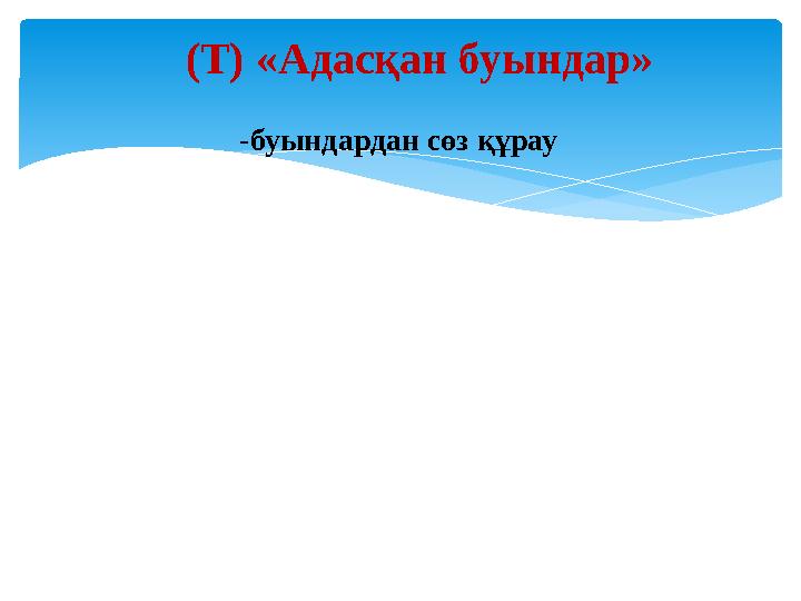 (Т) «Адасқан буындар» -буындардан сөз құрау