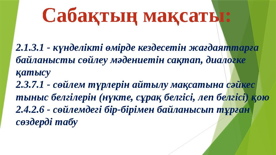 2.1.3.1 - күнделікті өмірде кездесетін жағдаяттарға байланысты сөйлеу мәдениетін сақтап, диалогке қатысу 2.3.7.1 - сөйлем түрл