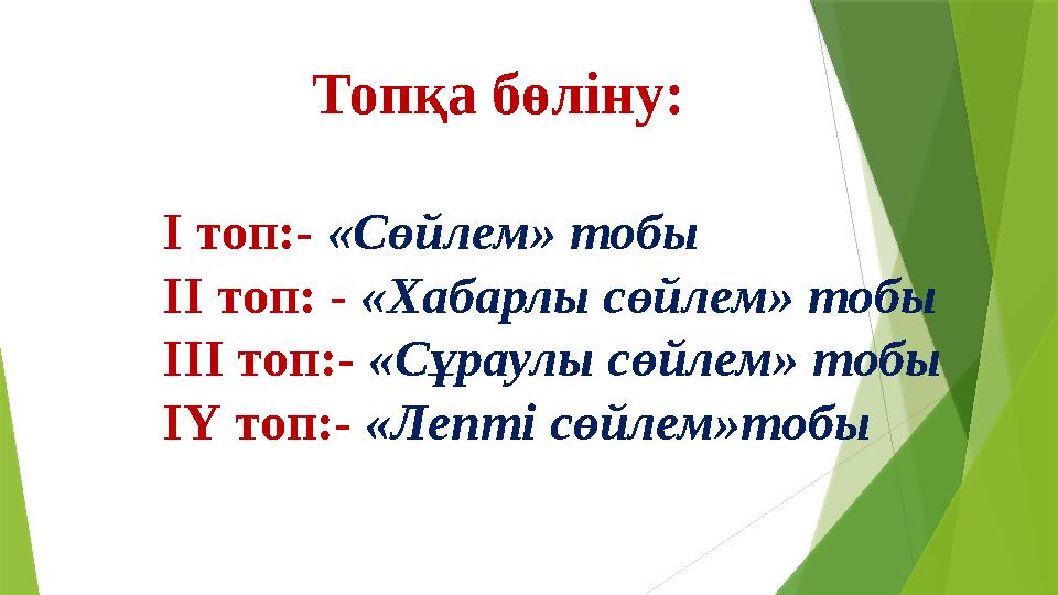 Топқа бөліну: І топ:- «Сөйлем» тобы ІІ топ: - «Хабарлы сөйлем» тобы ІІІ топ:- «Сұраулы сөйлем» тобы ІҮ топ:- «Леп