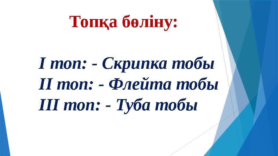 Топқа бөліну: І топ: - Скрипка тобы ІІ топ: - Флейта тобы ІІІ топ: - Туба тобы