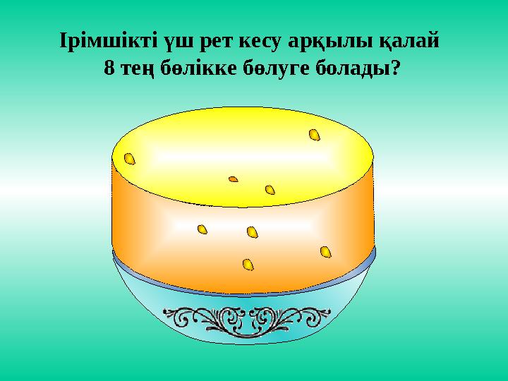 Ірімшікті үш рет кесу арқылы қалай 8 тең бөлікке бөлуге болады?