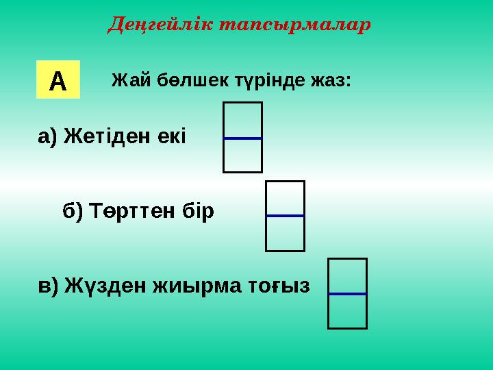 Деңгейлік тапсырмалар Жай бөлшек түрінде жаз: а) Жетіден екі б) Төрттен бір в) Жүзден жиырма тоғыз А