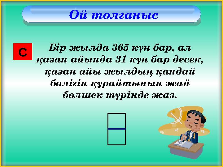 Ой толғаныс Бір жылда 365 күн бар, ал қазан айында 31 күн бар десек, қазан айы жылдың қандай бөлігін құрайтынын жай бөлшек