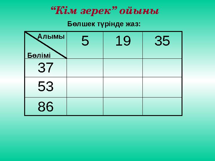 51935 37 53 86 Бөлімі Алымы Бөлшек түрінде жаз: “Кім зерек” ойыны