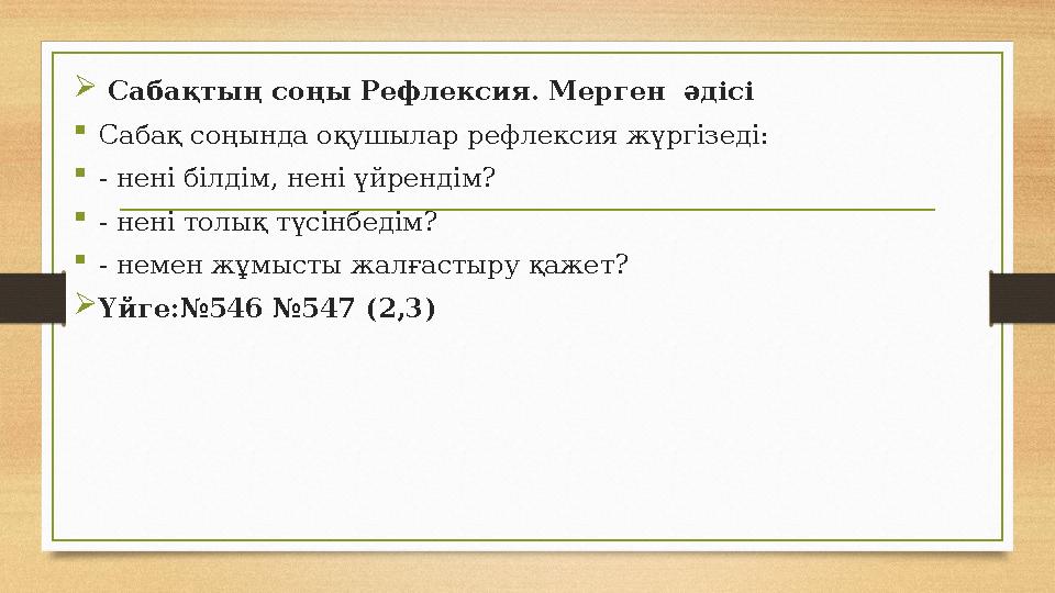  Сабақтың соңы Рефлексия. Мерген әдісі Сабақ соңында оқушылар рефлексия жүргізеді: - нені білдім, нені үйрендім? - нені тол