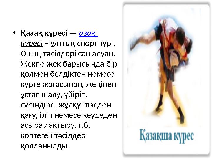 •Қазақ күресі — азақ күресі – ұлттық спорт түрі. Оның тәсілдері сан алуан. Жекпе-жек барысында бір қолмен белдіктен неме