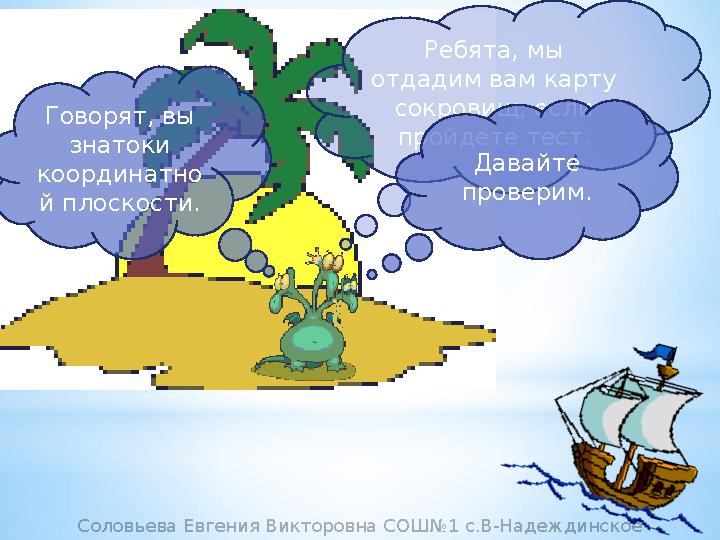 Ребята, мы отдадим вам карту сокровищ, если пройдете тест.Говорят, вы знатоки координатно й плоскости. Давайте проверим.Со