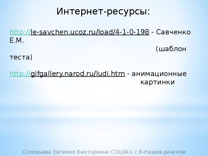 Интернет-ресурсы: http:// le-savchen.ucoz.ru/load/4-1-0-198 - Савченко Е.М.