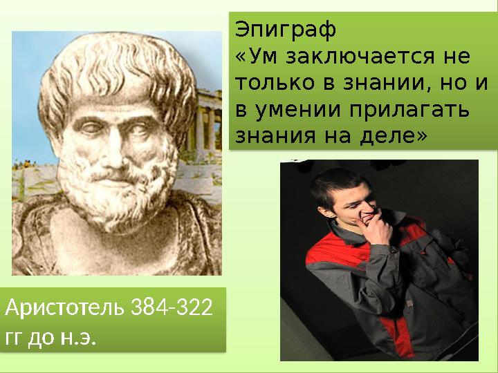 Эпиграф «Ум заключается не только в знании, но и в умении прилагать знания на деле» Аристотель 384-322 гг до н.э.