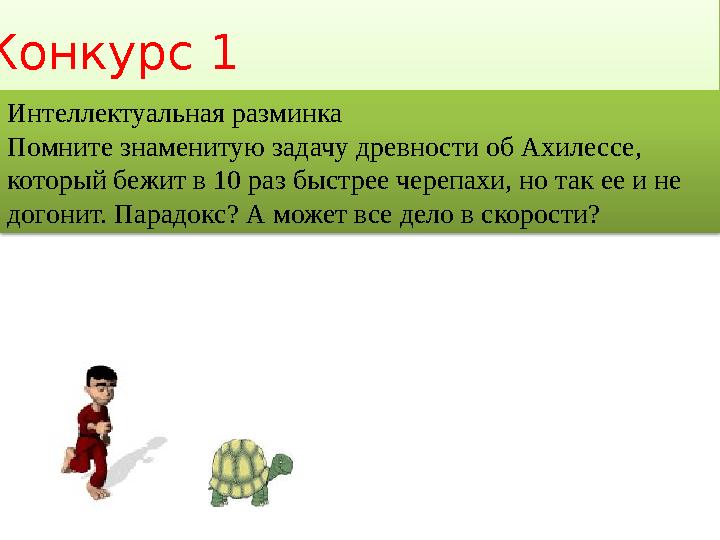 Конкурс 1 Интеллектуальная разминка Помните знаменитую задачу древности об Ахилессе, который бежит в 10 раз быстрее черепахи,