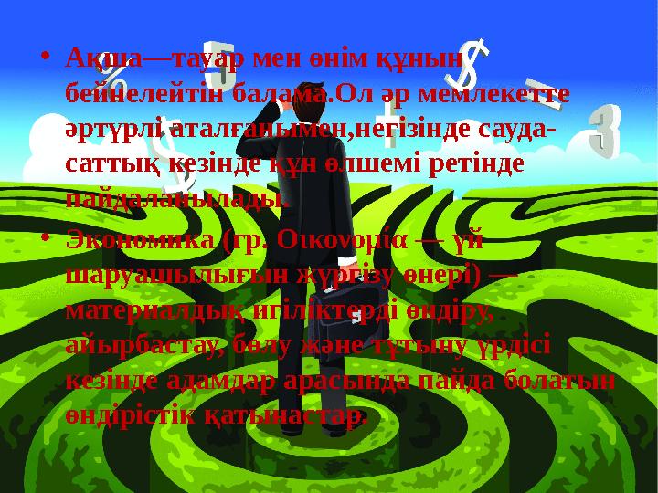 • Ақша—тауар мен өнім құнын бейнелейтін балама.Ол әр мемлекетте әртүрлі аталғанымен,негізінде сауда- саттық кезінде құн өлшемі