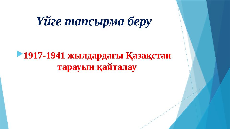 Үйге тапсырма беру  1917-1941 жылдардағы Қазақстан тарауын қайталау