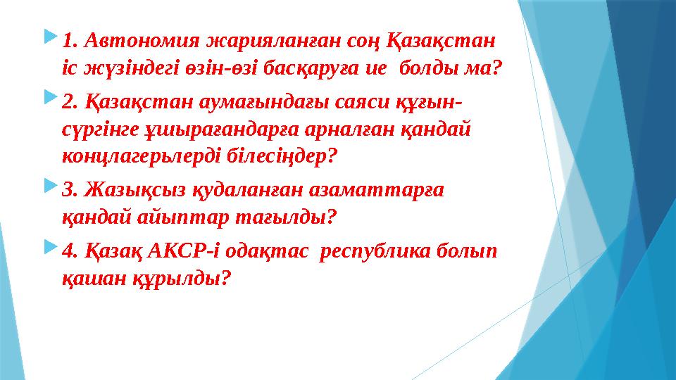  1. Автономия жарияланған соң Қазақстан іс жүзіндегі өзін-өзі басқаруға ие болды ма?  2. Қазақстан аумағындағы саяси құғын