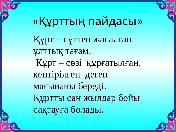 «Құрттың пайдасы» Құрт – сүттен жасалған ұлттық тағам. Құрт – сөзі құрғатылған, кептірілген деген мағынаны береді. Құр