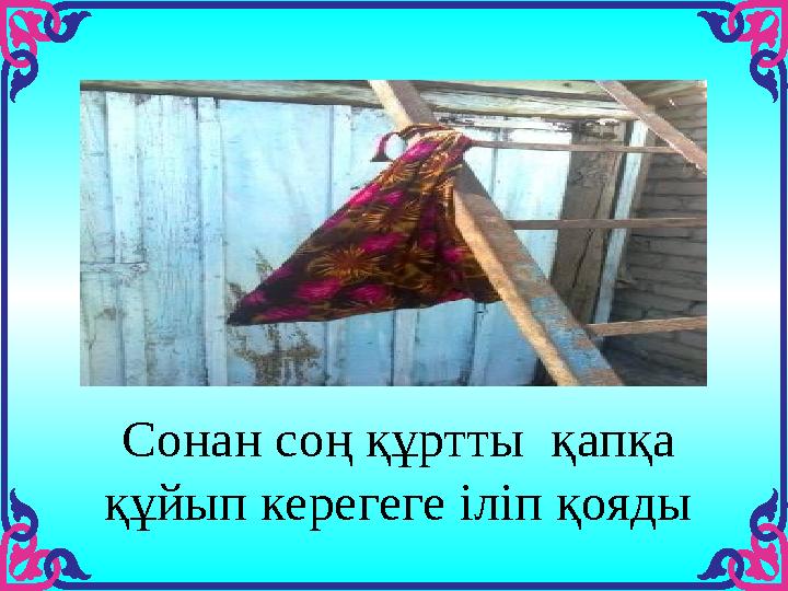 Сонан соң құртты қапқа құйып керегеге іліп қояды