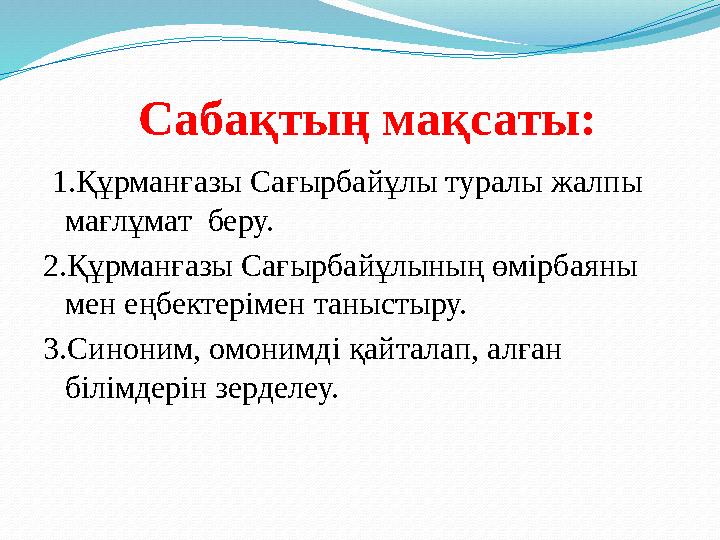 Сабақтың мақсаты: 1.Құрманғазы Сағырбайұлы туралы жалпы мағлұмат беру. 2.Құрманғазы Сағырбайұлының өмірбаяны мен