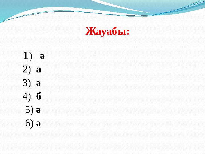 Жауабы: 1 ) ә 2) а 3) ә 4) б 5) ә 6) ә