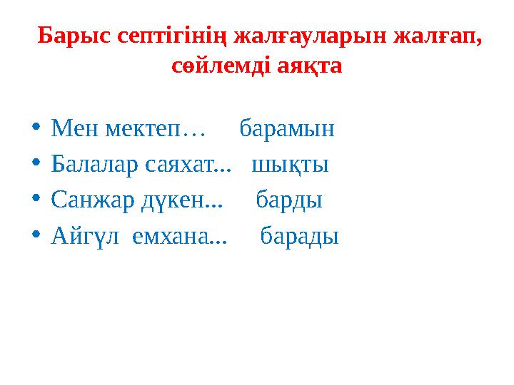 Барыс септігінің жалғауларын жал ғ ап, сөйлемді аяқта • Мен мектеп… барамын • Балалар саяхат... шықты • Санжар дүкен...