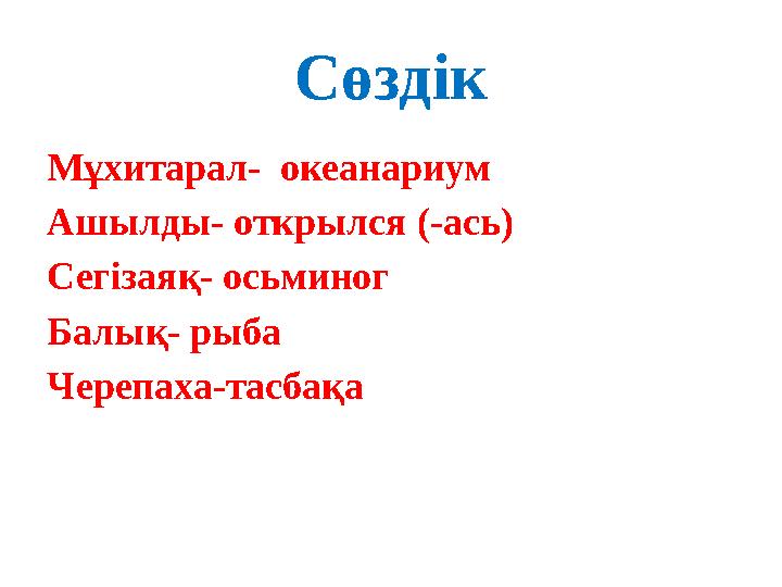 Сөздік Мұхитарал- океанариум Ашылды- открылся (-ась) Сегізаяқ- осьминог Балық- рыба Черепаха-тасбақа