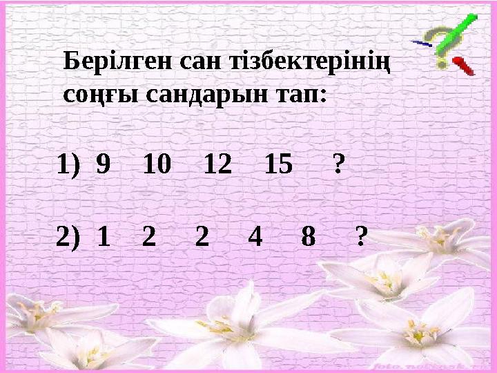 1)9 10 12 15 ? 2) 1 2 2 4 8 ? Берілген сан тізбектерінің соңғы сандарын тап