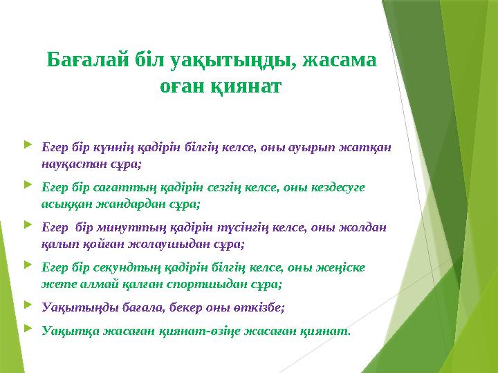 Бағалай біл уақытыңды, жасама оған қиянат  Егер бір күннің қадірін білгің келсе, оны ауырып жатқан науқастан сұра;  Егер бір